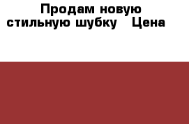 Продам новую стильную шубку › Цена ­ 70 000 - Хабаровский край, Хабаровск г. Одежда, обувь и аксессуары » Женская одежда и обувь   . Хабаровский край